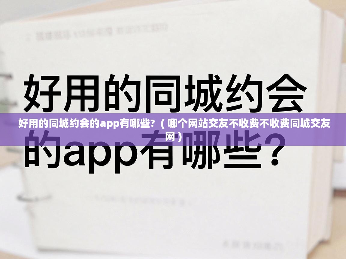  好用的同城约会的app有哪些?  ( 哪个网站交友不收费不收费同城交友网 )