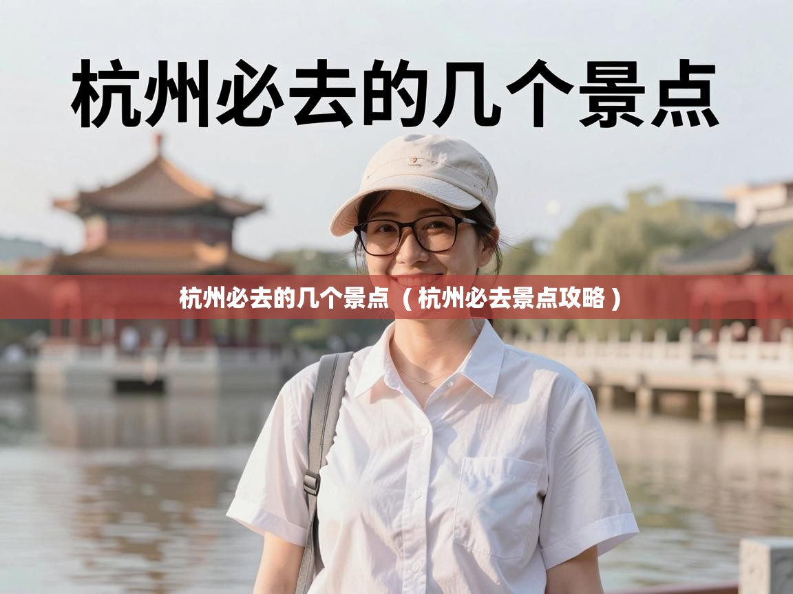  杭州必去的几个景点  ( 杭州必去景点攻略 )