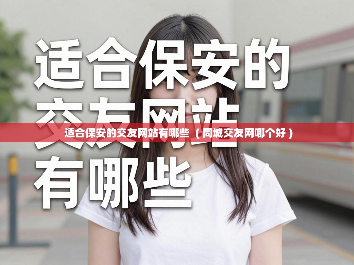  适合保安的交友网站有哪些  ( 同城交友网哪个好 )