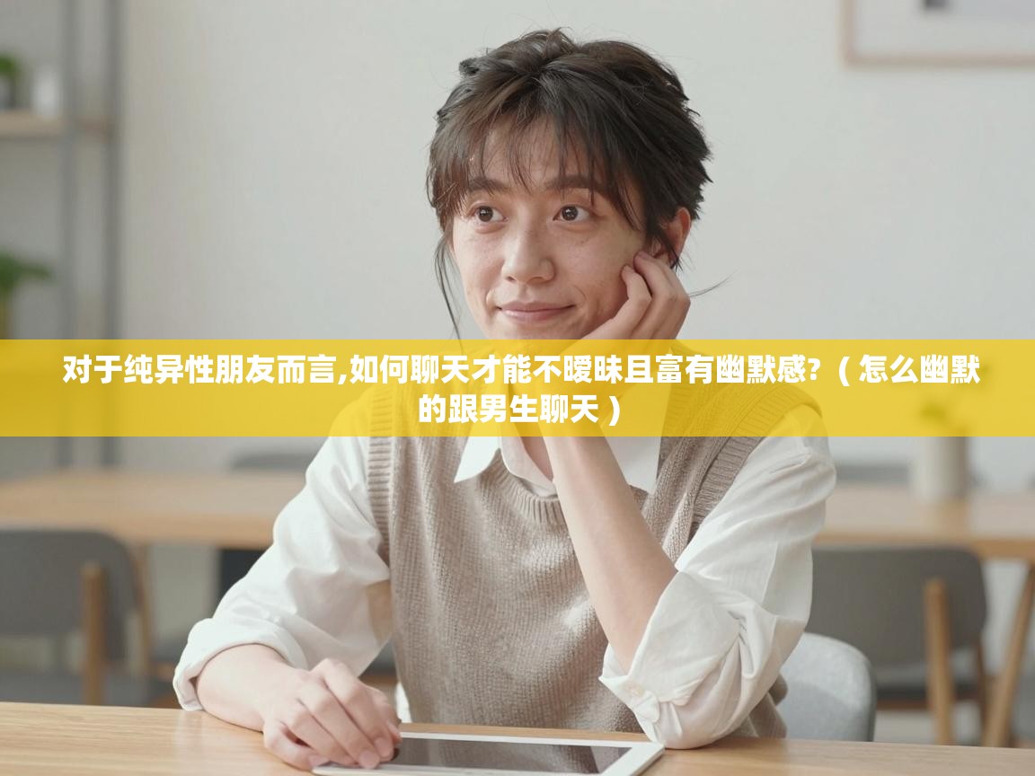  对于纯异性朋友而言,如何聊天才能不暧昧且富有幽默感?  ( 怎么幽默的跟男生聊天 )