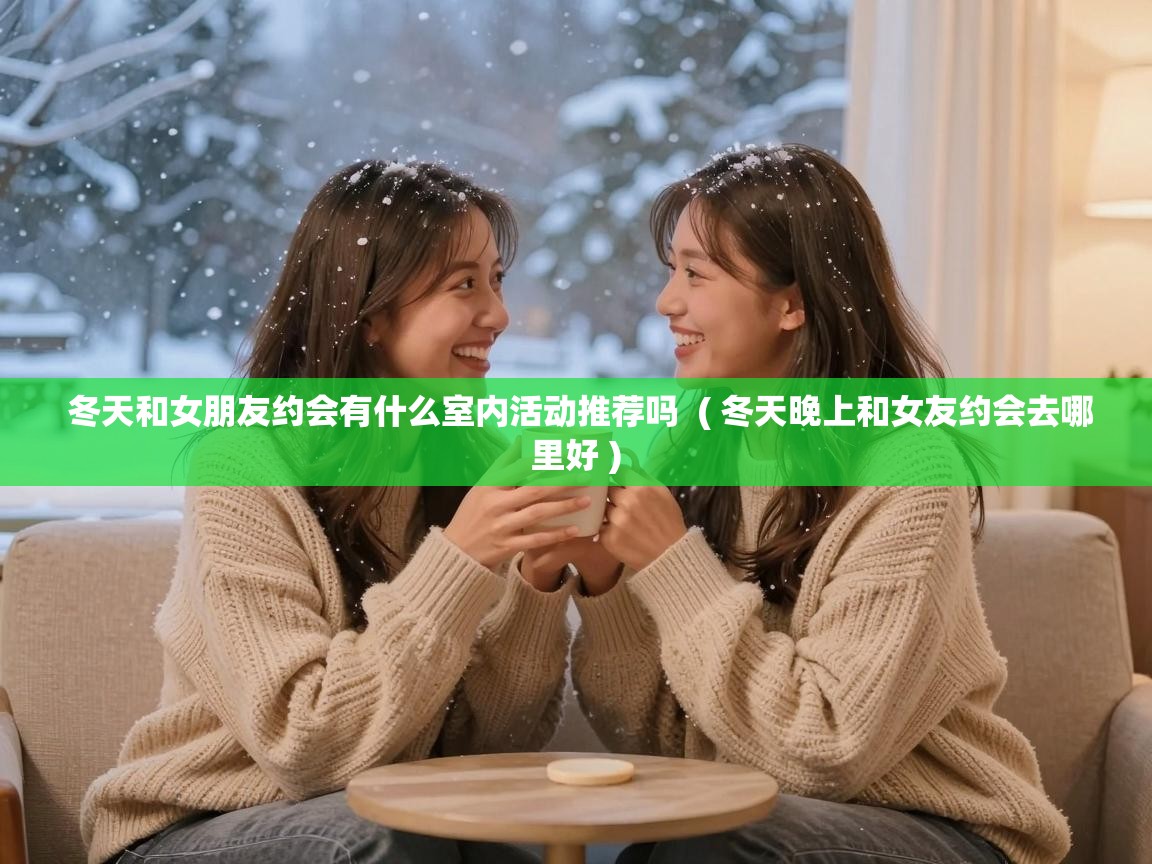  冬天和女朋友约会有什么室内活动推荐吗  ( 冬天晚上和女友约会去哪里好 )