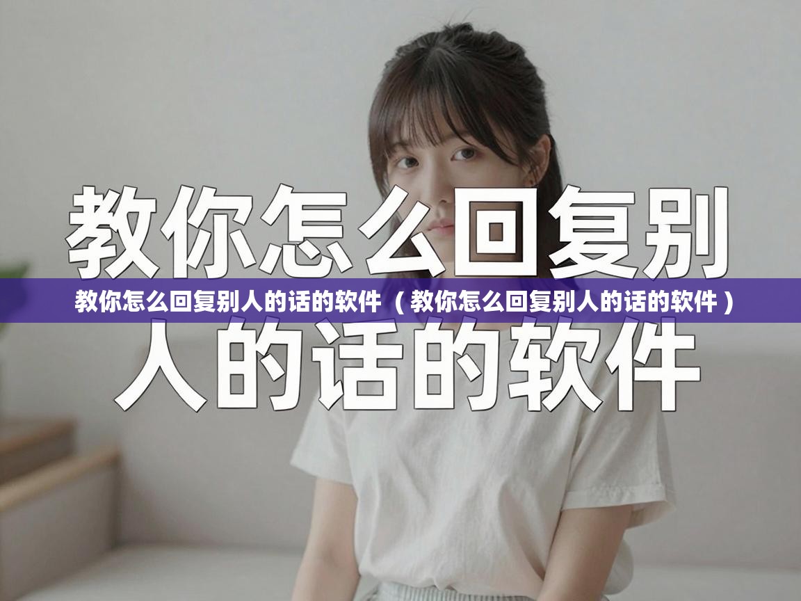  教你怎么回复别人的话的软件  ( 教你怎么回复别人的话的软件 )