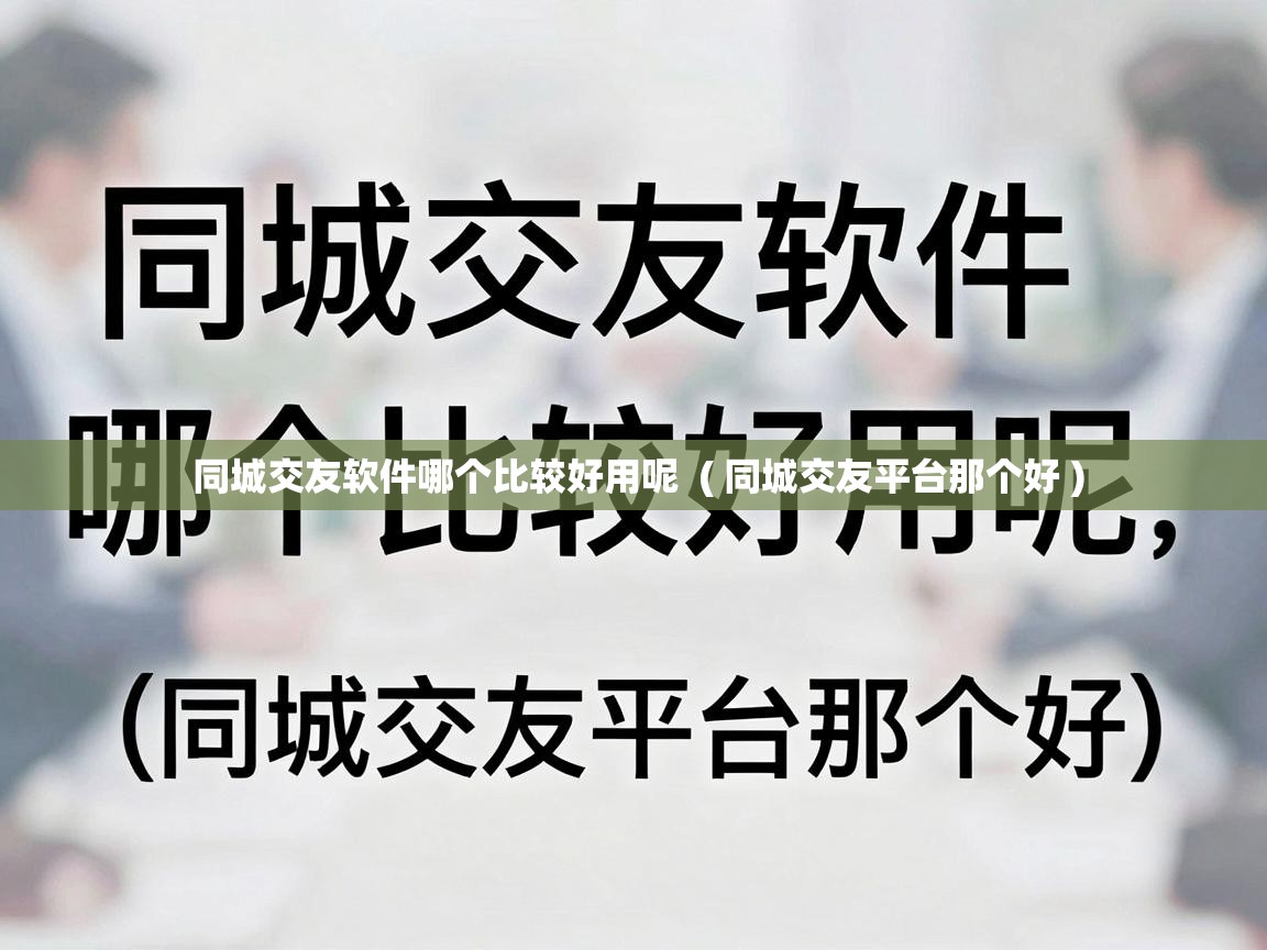  同城交友软件哪个比较好用呢  ( 同城交友平台那个好 )