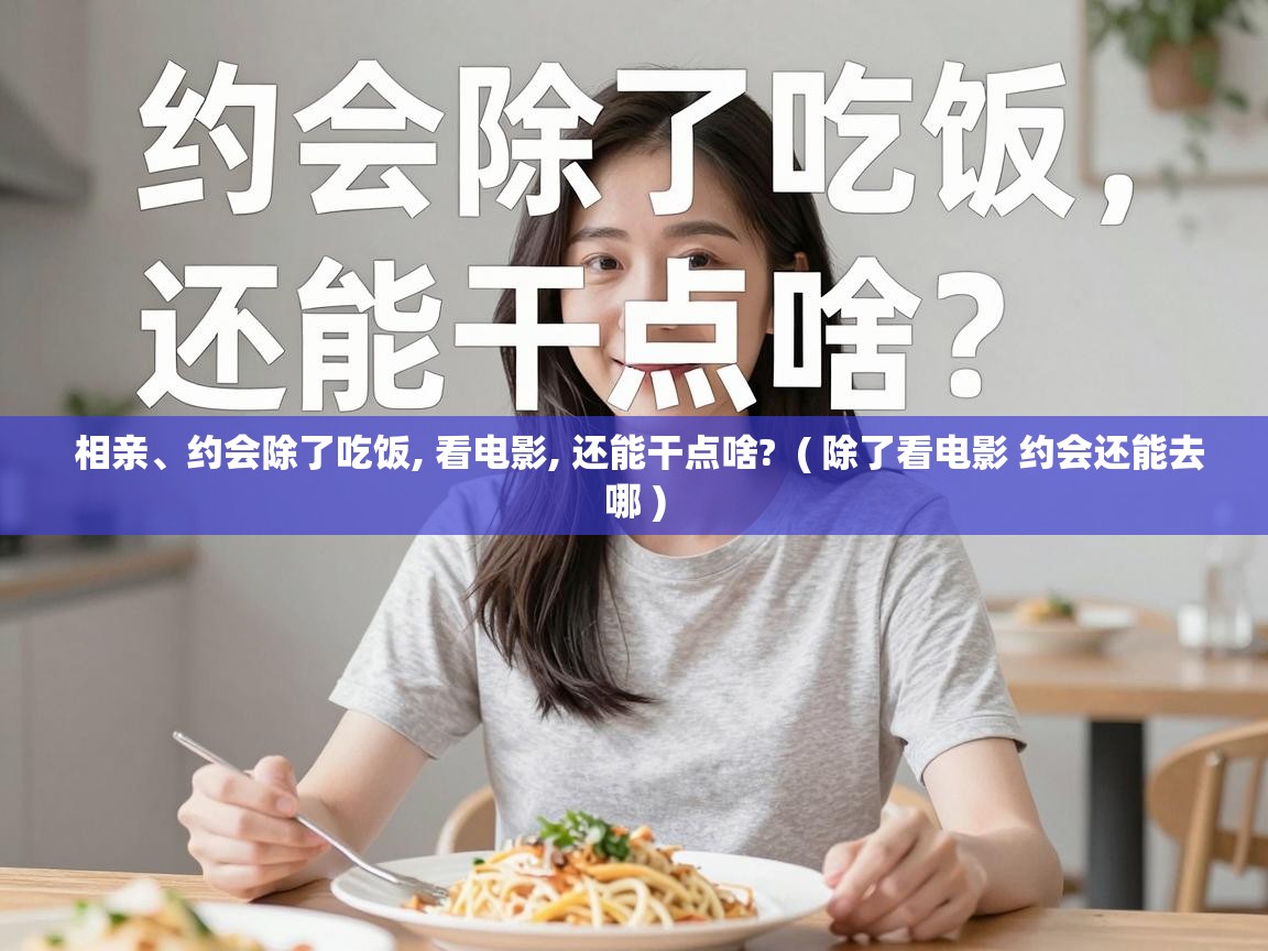  相亲、约会除了吃饭, 看电影, 还能干点啥?  ( 除了看电影 约会还能去哪 )