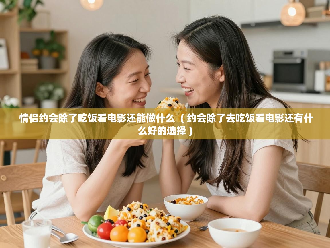  情侣约会除了吃饭看电影还能做什么  ( 约会除了去吃饭看电影还有什么好的选择 )