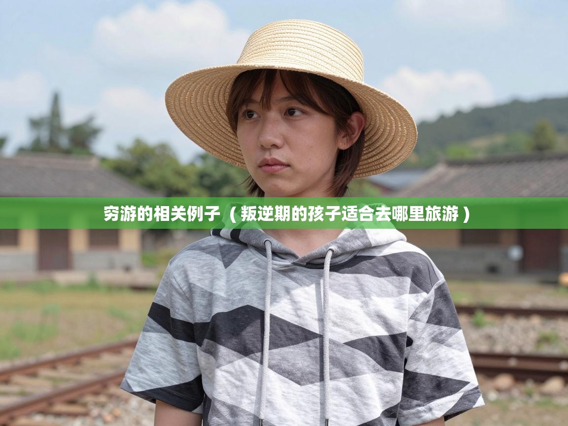 穷游的相关例子  ( 叛逆期的孩子适合去哪里旅游 )