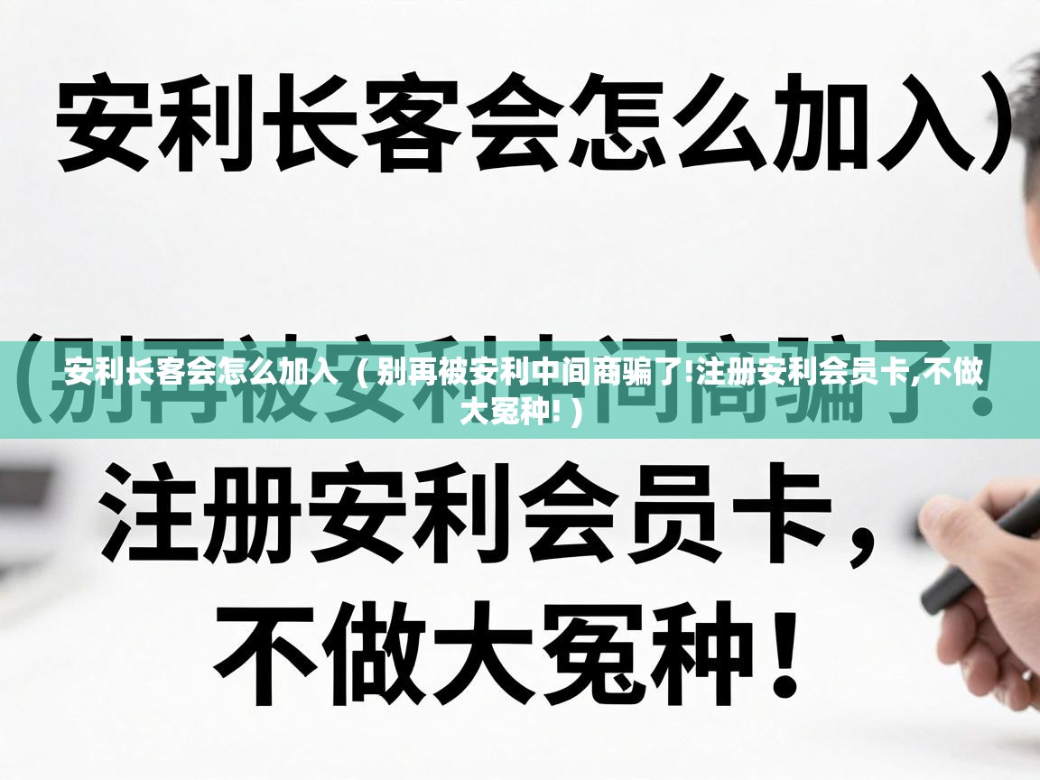  安利长客会怎么加入  ( 别再被安利中间商骗了!注册安利会员卡,不做大冤种! )