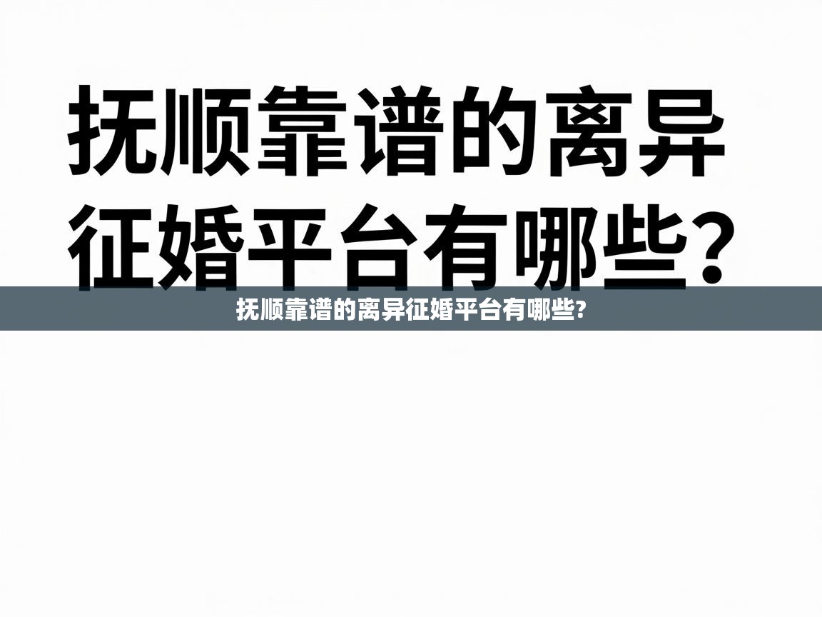  抚顺靠谱的离异征婚平台有哪些? 