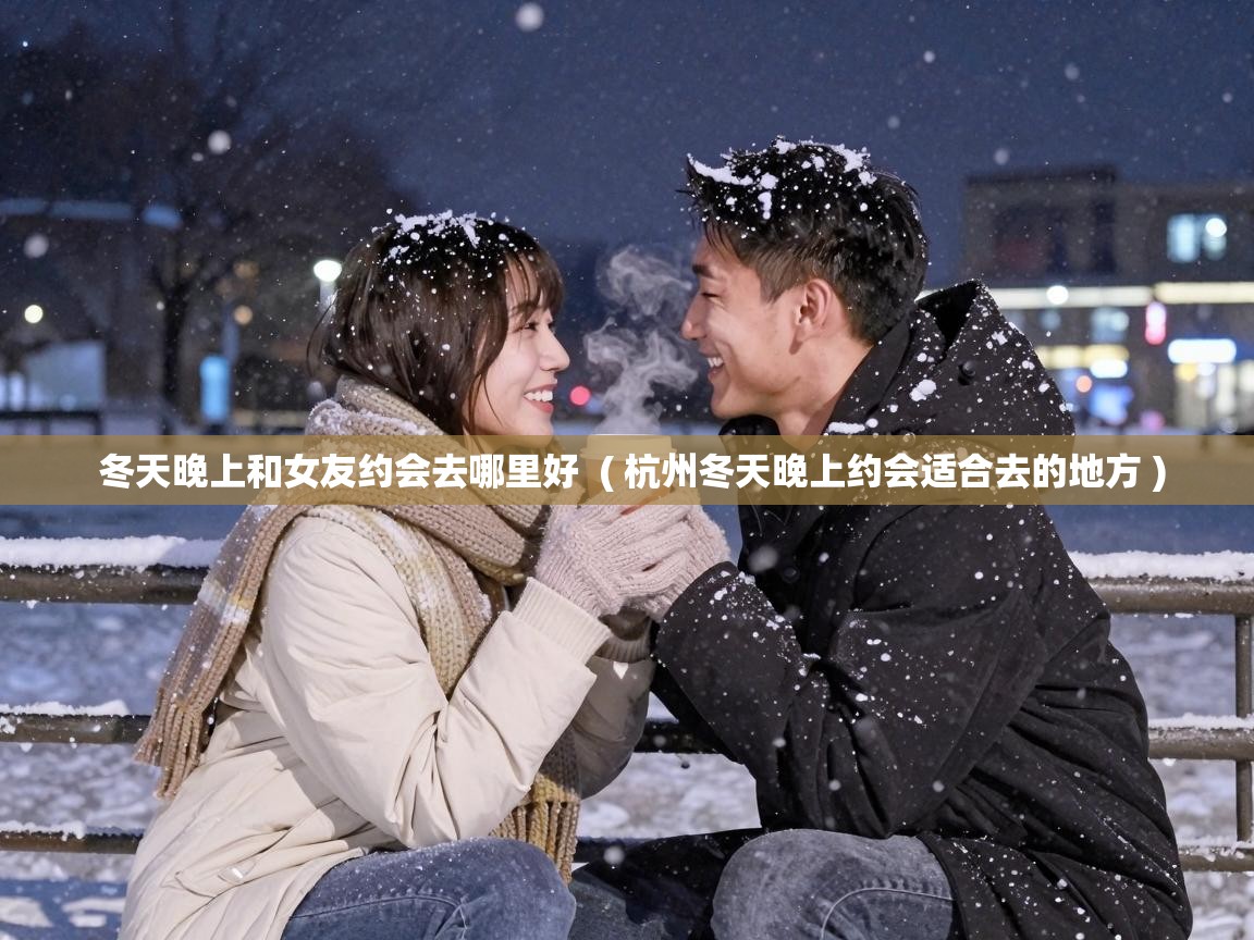  冬天晚上和女友约会去哪里好  ( 杭州冬天晚上约会适合去的地方 )