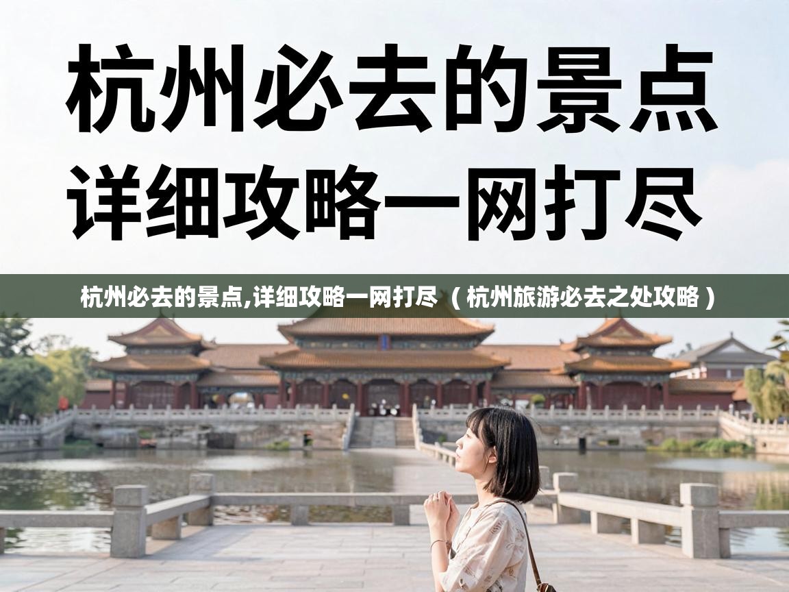  杭州必去的景点,详细攻略一网打尽  ( 杭州旅游必去之处攻略 )