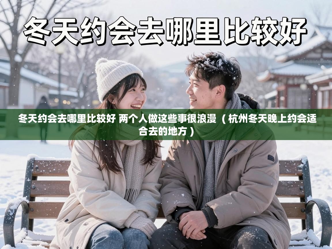  冬天约会去哪里比较好 两个人做这些事很浪漫  ( 杭州冬天晚上约会适合去的地方 )
