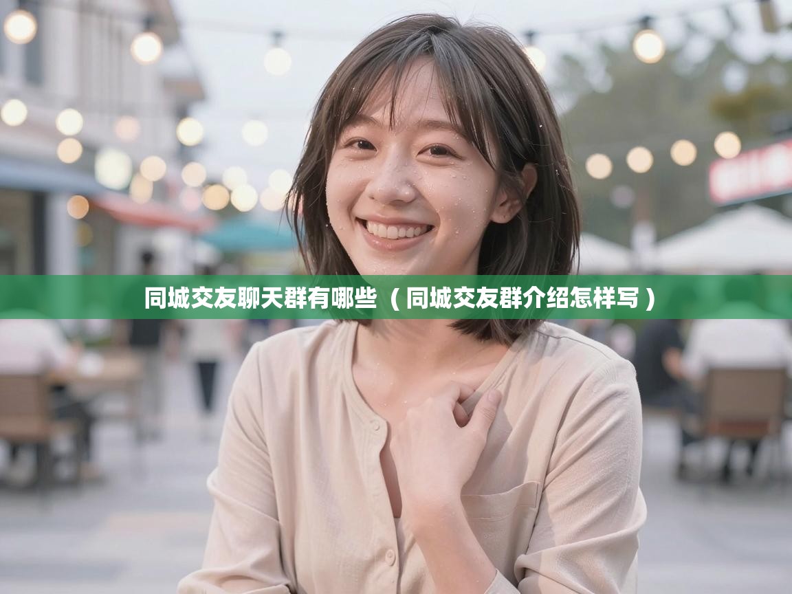  同城交友聊天群有哪些  ( 同城交友群介绍怎样写 )