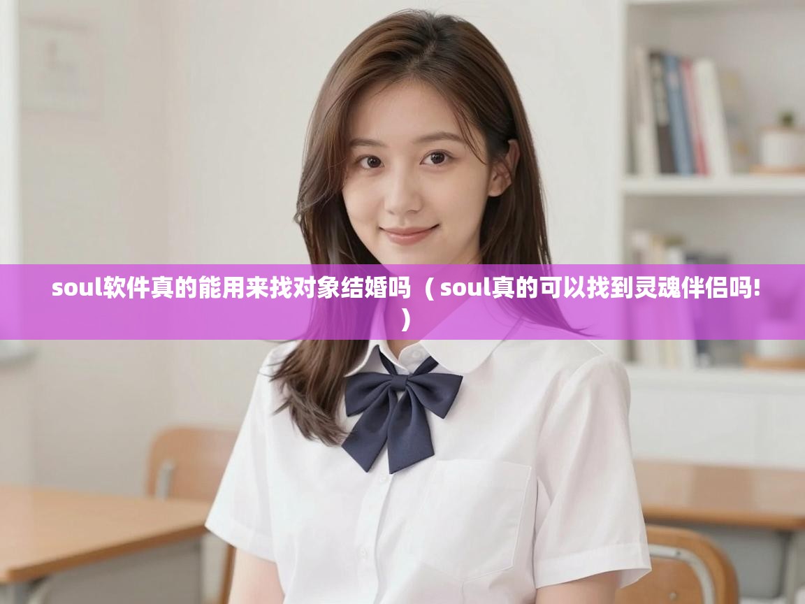  soul软件真的能用来找对象结婚吗  ( soul真的可以找到灵魂伴侣吗! )