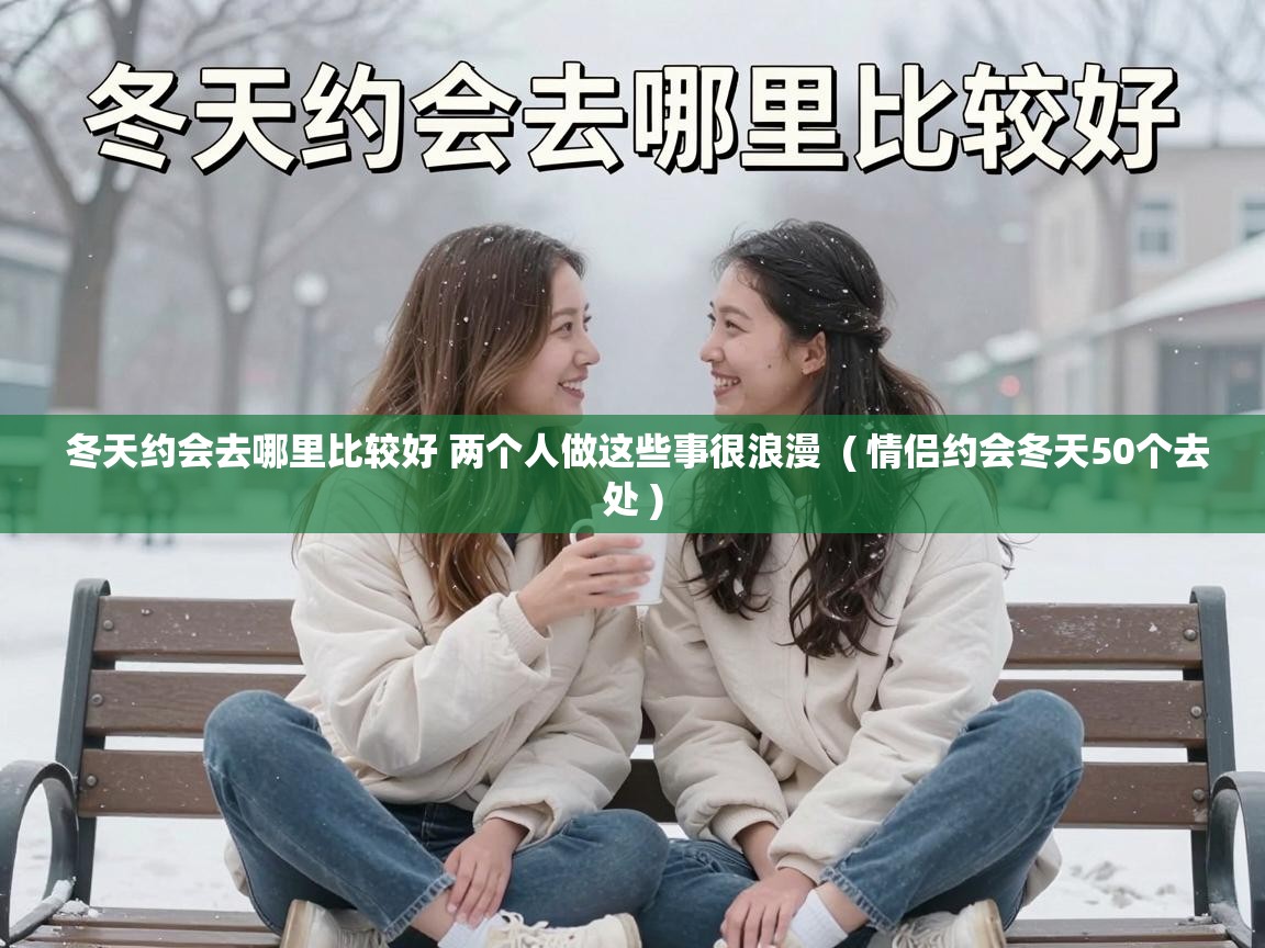  冬天约会去哪里比较好 两个人做这些事很浪漫  ( 情侣约会冬天50个去处 )