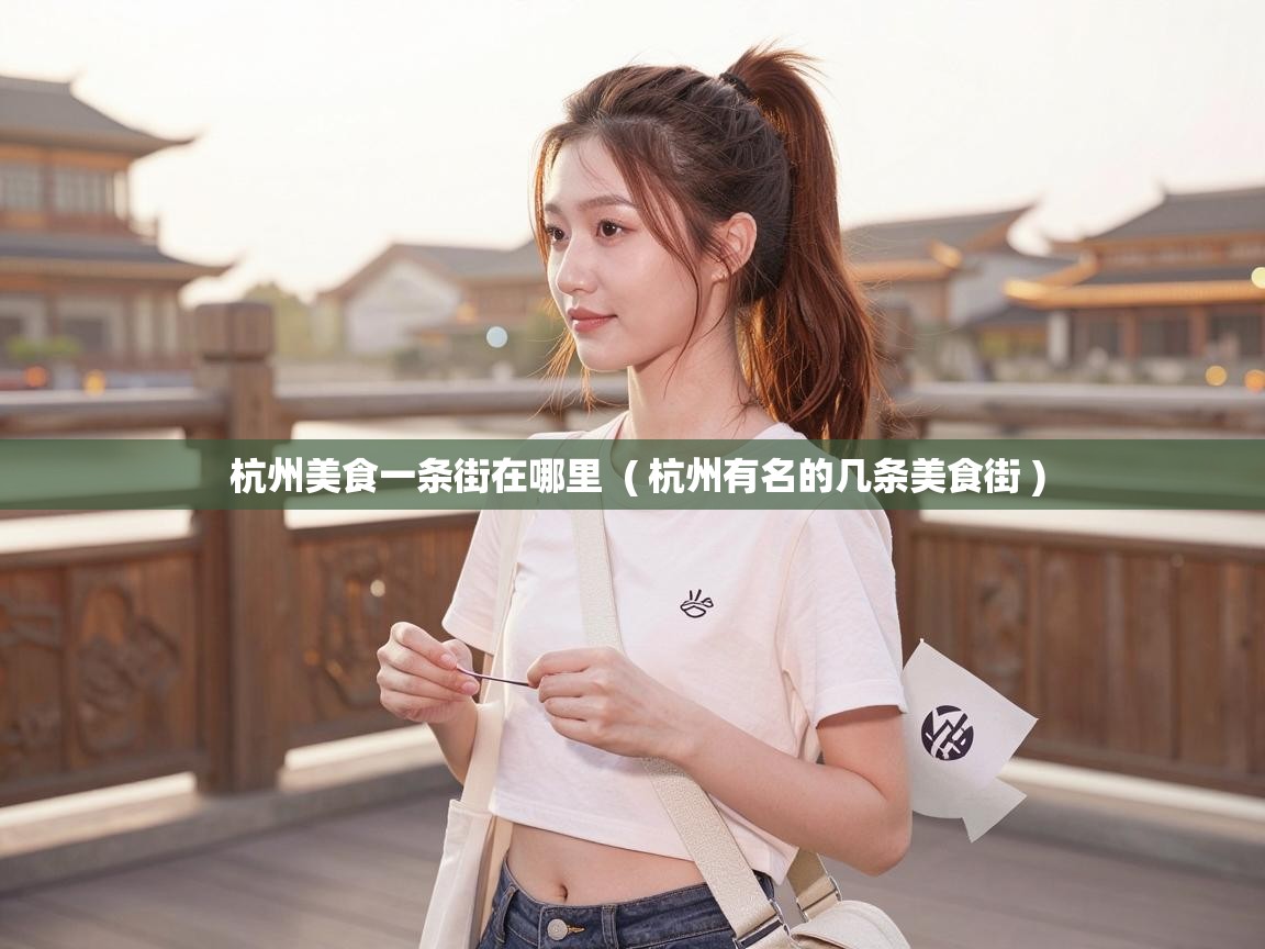  杭州美食一条街在哪里  ( 杭州有名的几条美食街 )