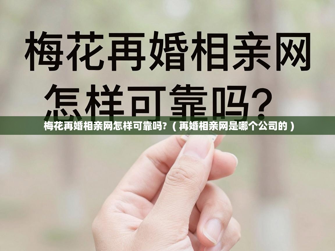  梅花再婚相亲网怎样可靠吗?  ( 再婚相亲网是哪个公司的 )