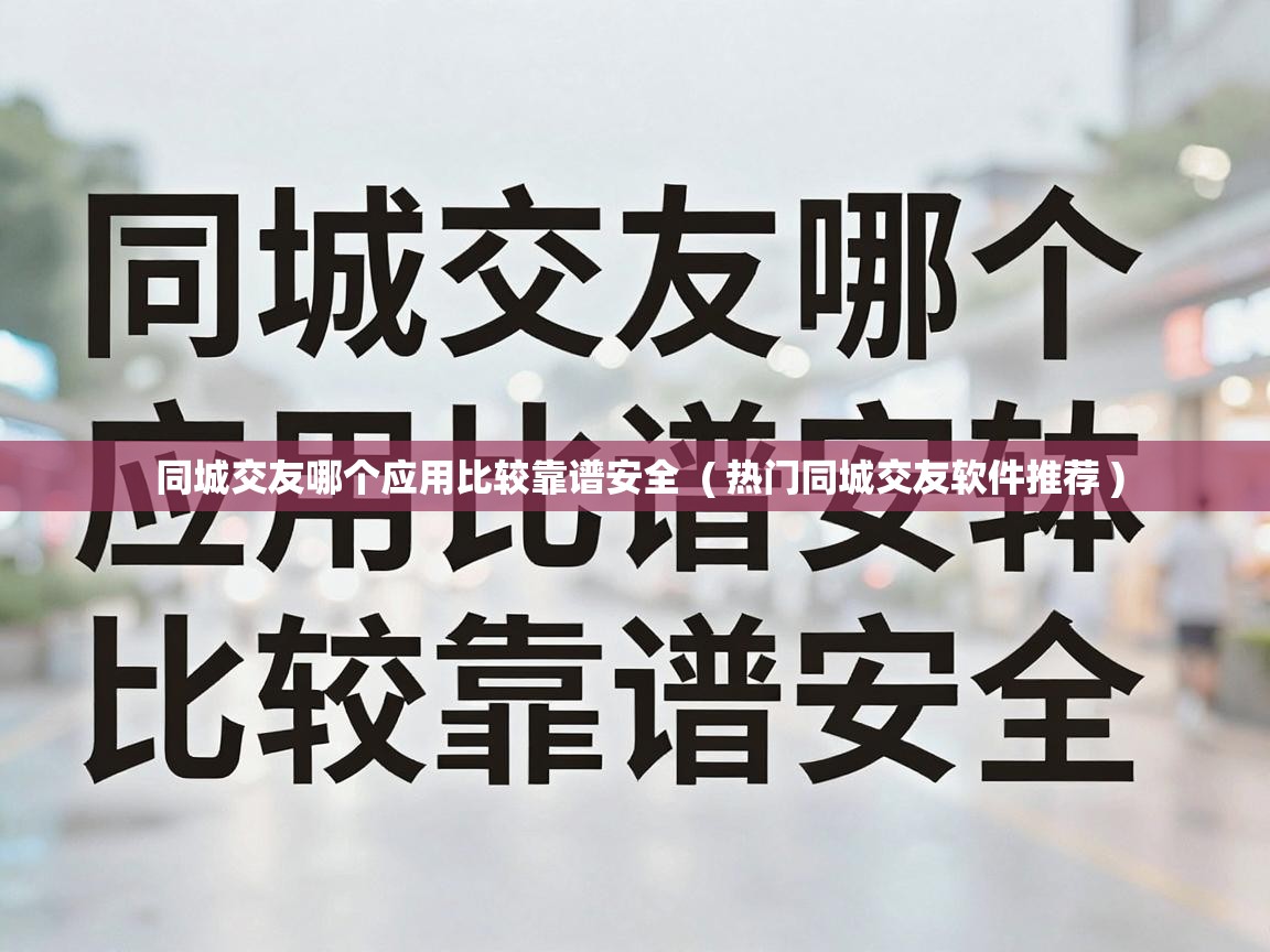  同城交友哪个应用比较靠谱安全  ( 热门同城交友软件推荐 )