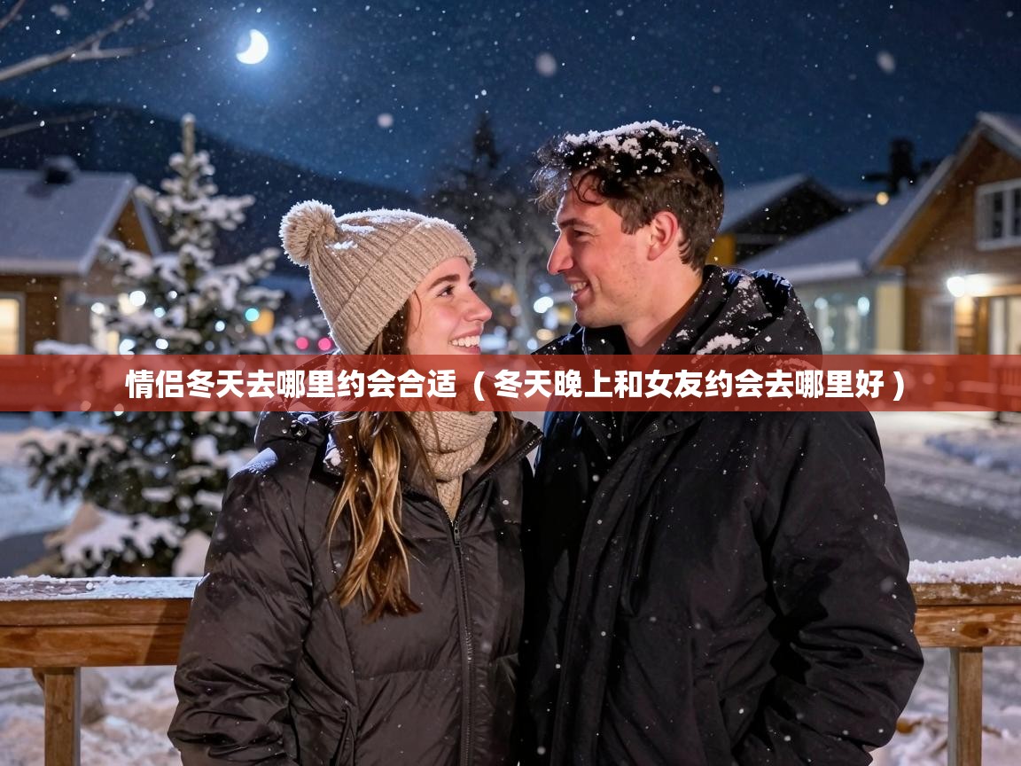 情侣冬天去哪里约会合适 ( 冬天晚上和女友约会去哪里好 ) 情侣冬天去哪里约会合适 ( 冬天晚上和女友约会去哪里好 )