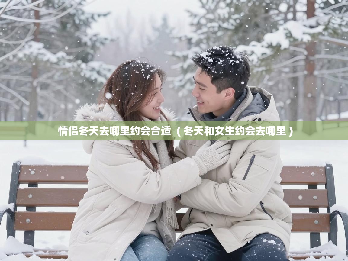  情侣冬天去哪里约会合适  ( 冬天和女生约会去哪里 )