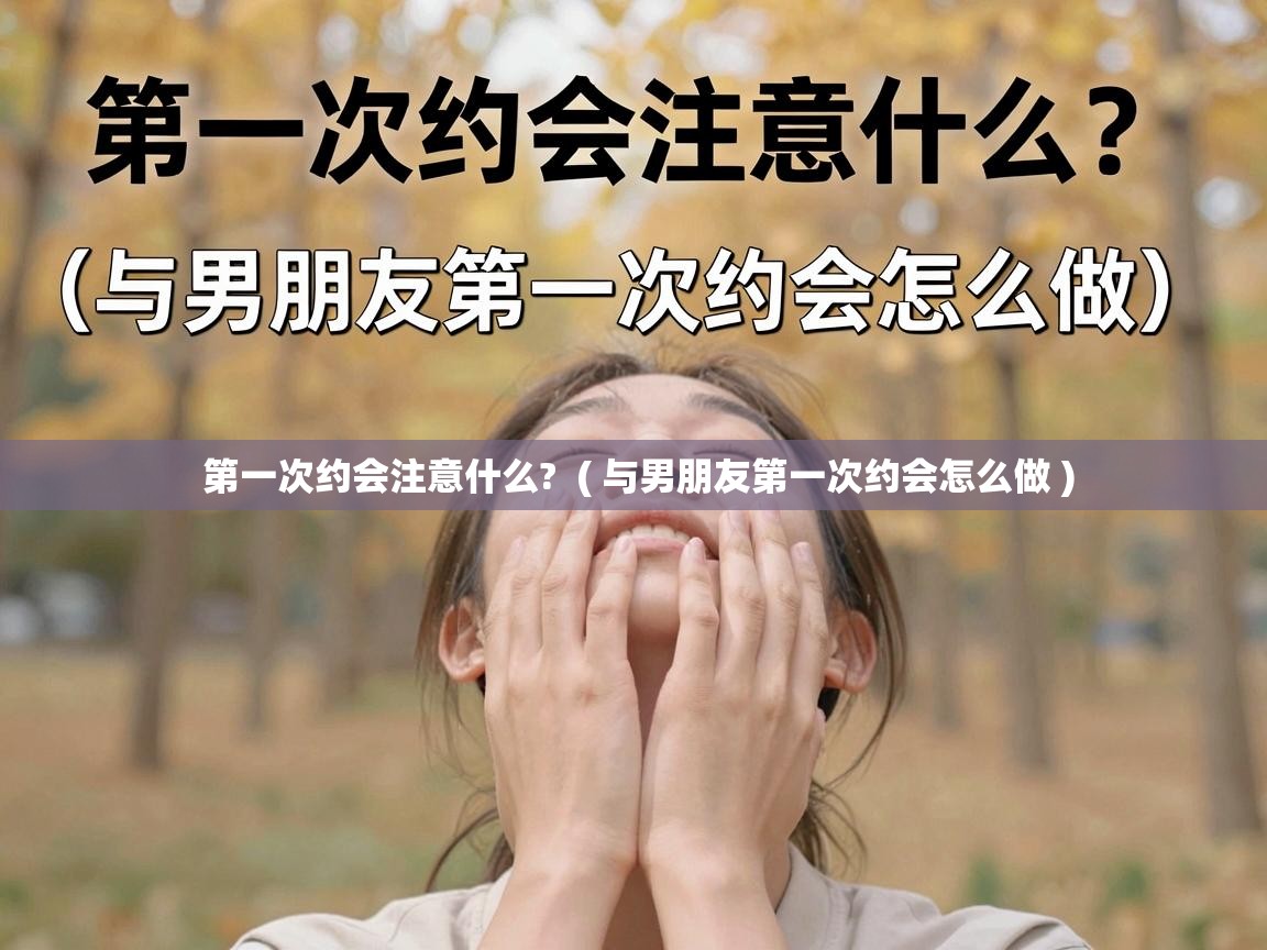  第一次约会注意什么?  ( 与男朋友第一次约会怎么做 )