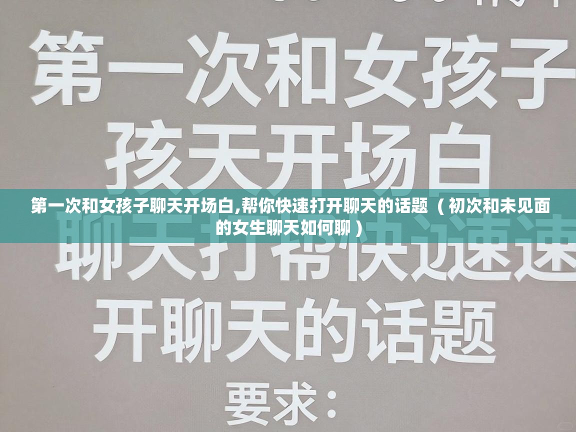 第一次和女孩子聊天开场白,帮你快速打开聊天的话题 ( 初次和未见面的女生聊天如何聊 ) 第一次和女孩子聊天开场白,帮你快速打开聊天的话题 ( 初次和未见面的女生聊天如何聊 )