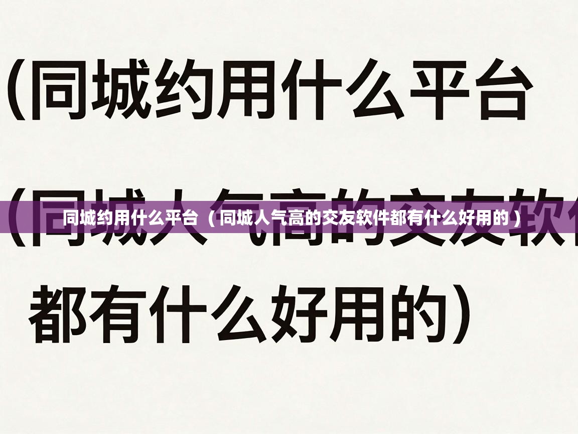  同城约用什么平台  ( 同城人气高的交友软件都有什么好用的 )