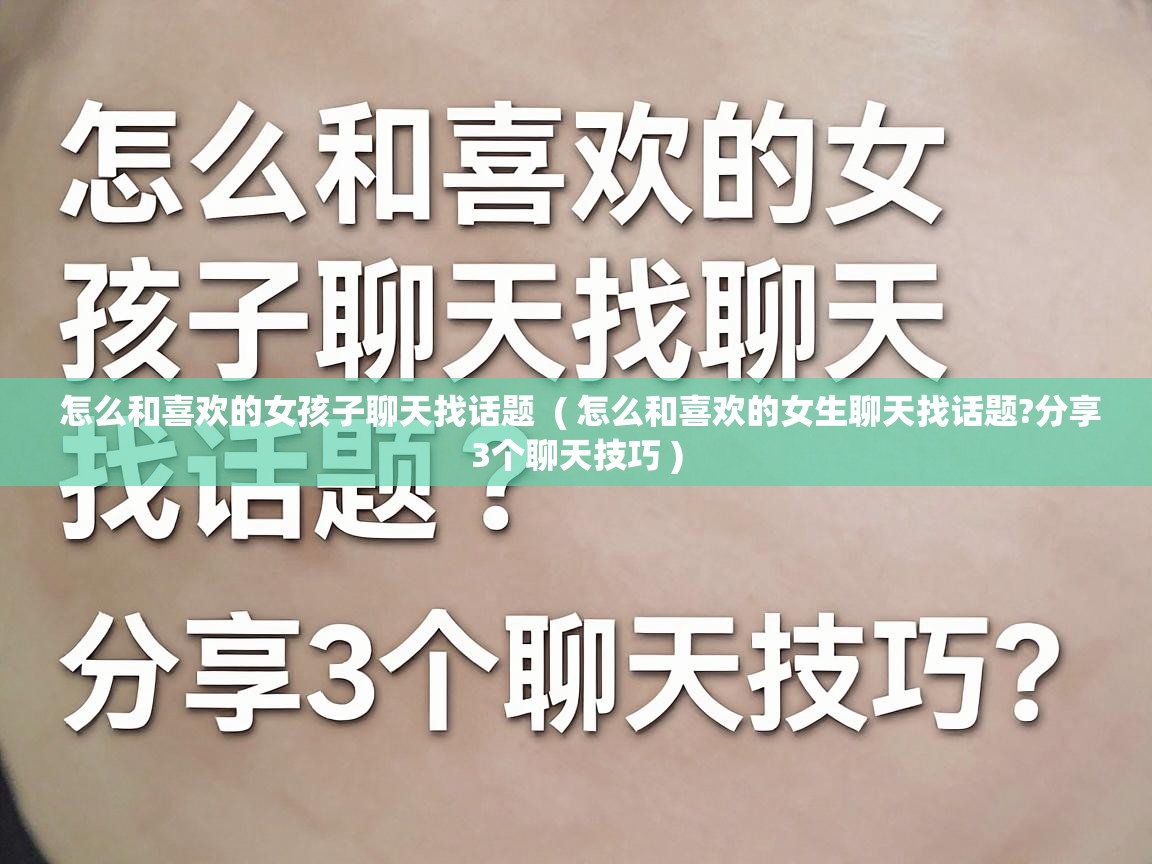 怎么和喜欢的女孩子聊天找话题 ( 怎么和喜欢的女生聊天找话题?分享3个聊天技巧 ) 怎么和喜欢的女孩子聊天找话题 ( 怎么和喜欢的女生聊天找话题?分享3个聊天技巧 )
