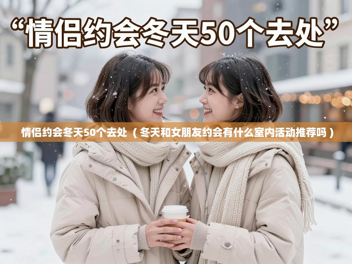  情侣约会冬天50个去处  ( 冬天和女朋友约会有什么室内活动推荐吗 )