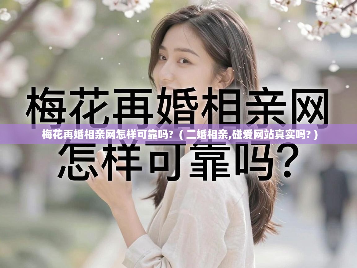  梅花再婚相亲网怎样可靠吗?  ( 二婚相亲,碰爱网站真实吗? )