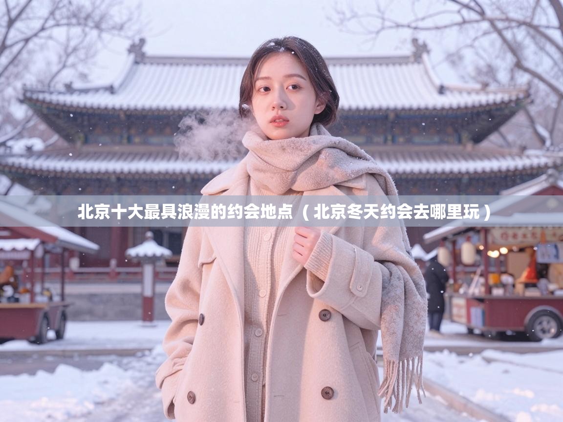 北京十大最具浪漫的约会地点 ( 北京冬天约会去哪里玩 ) 北京十大最具浪漫的约会地点 ( 北京冬天约会去哪里玩 )