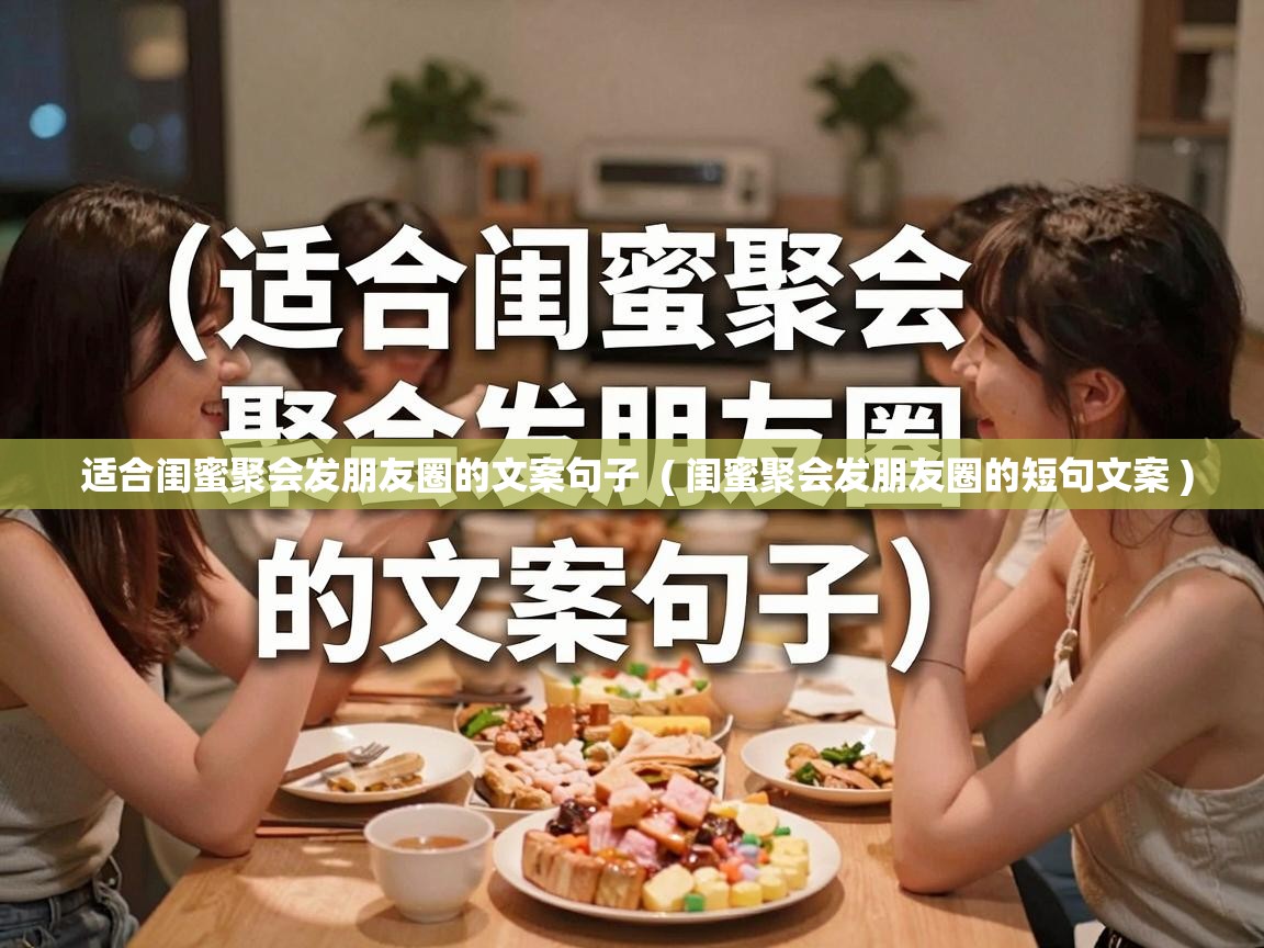 适合闺蜜聚会发朋友圈的文案句子 ( 闺蜜聚会发朋友圈的短句文案 ) 适合闺蜜聚会发朋友圈的文案句子 ( 闺蜜聚会发朋友圈的短句文案 )