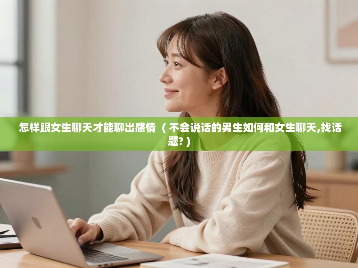  怎样跟女生聊天才能聊出感情  ( 不会说话的男生如何和女生聊天,找话题? )