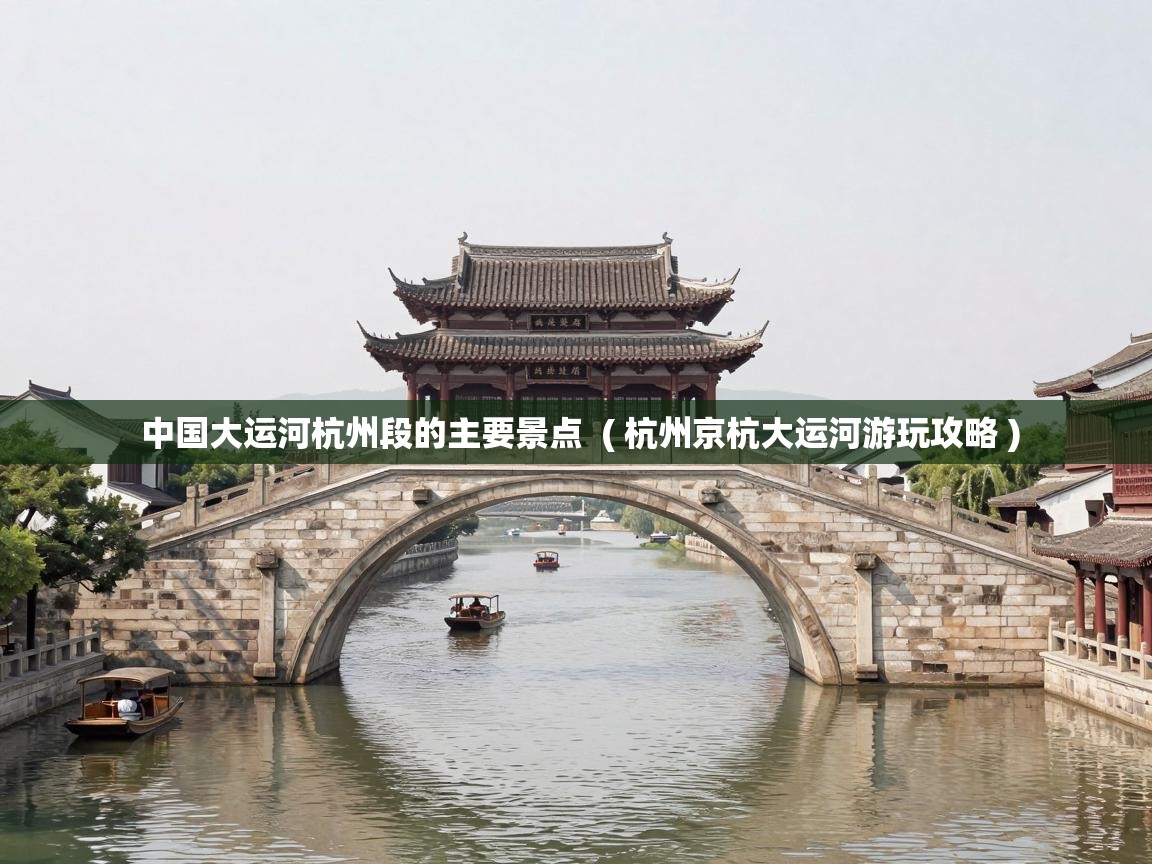 详细阅读: 中国大运河杭州段的主要景点 ( 杭州京杭大运河游玩攻略 ) 中国大运河杭州段的主要景点 ( 杭州京杭大运河游玩攻略 )