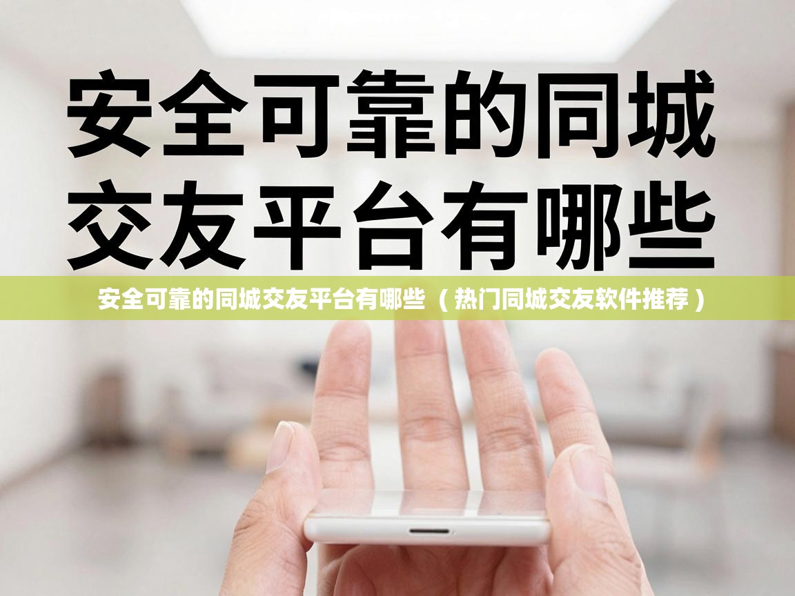  安全可靠的同城交友平台有哪些  ( 热门同城交友软件推荐 )
