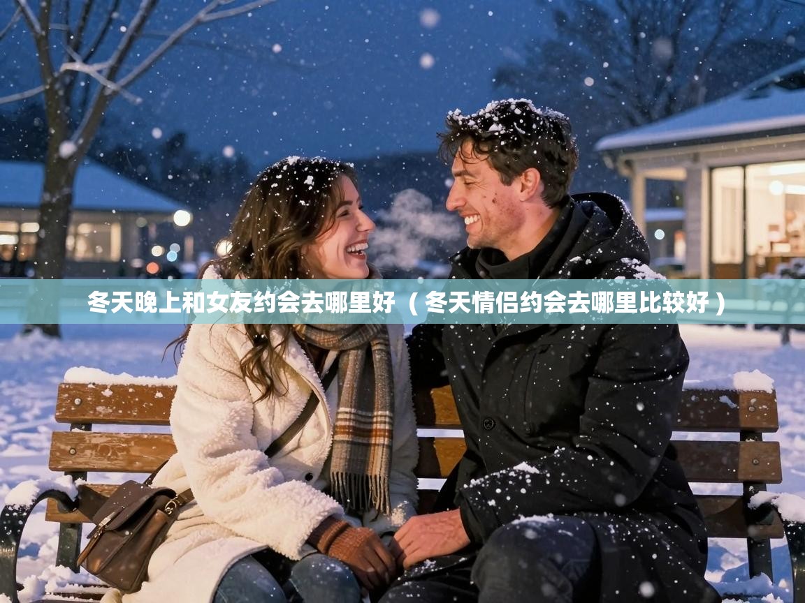 冬天晚上和女友约会去哪里好 ( 冬天情侣约会去哪里比较好 ) 冬天晚上和女友约会去哪里好 ( 冬天情侣约会去哪里比较好 )