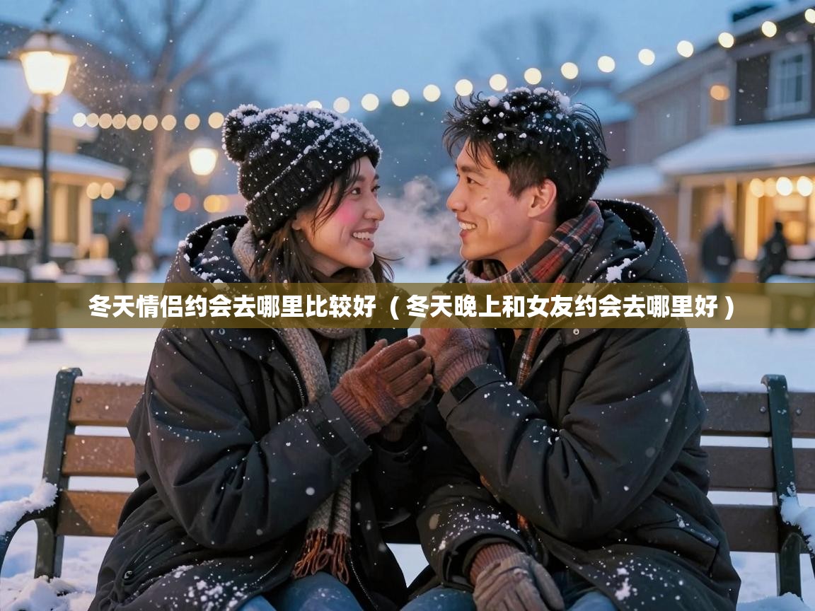  冬天情侣约会去哪里比较好  ( 冬天晚上和女友约会去哪里好 )