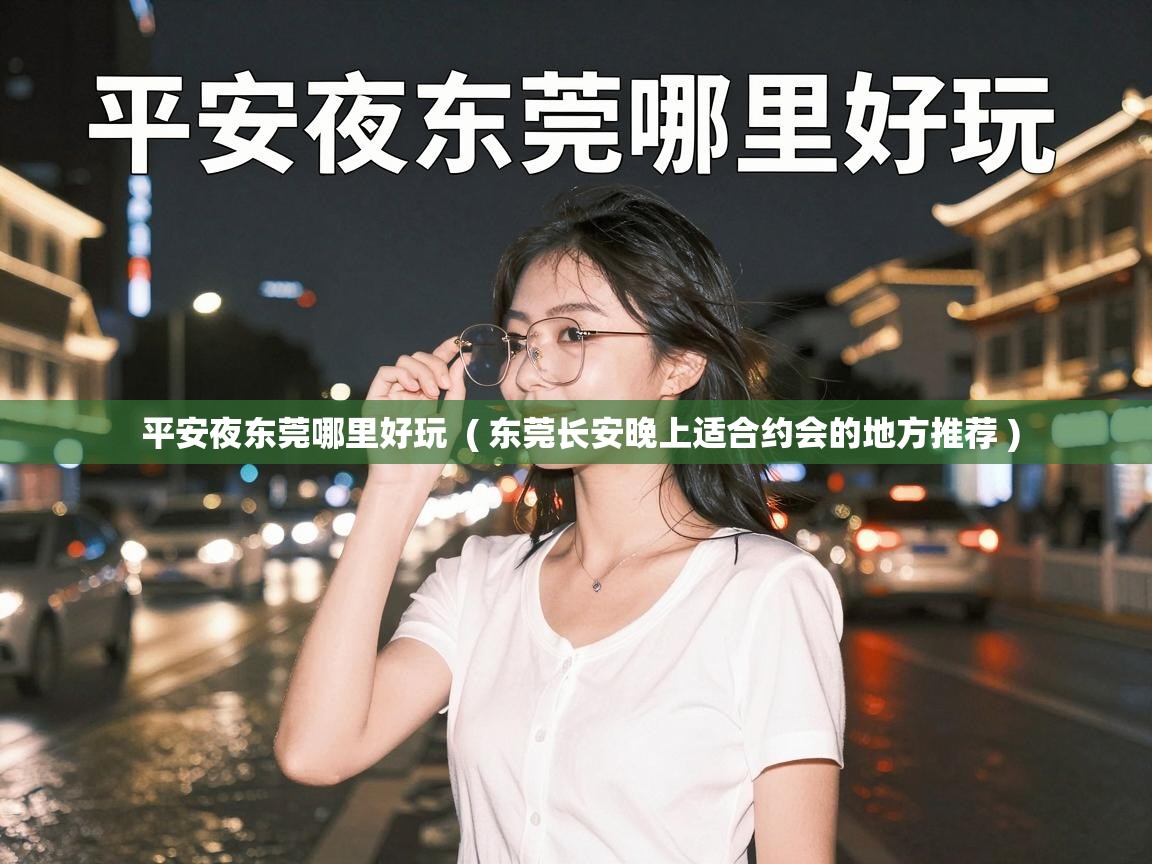 平安夜东莞哪里好玩 ( 东莞长安晚上适合约会的地方推荐 ) 平安夜东莞哪里好玩 ( 东莞长安晚上适合约会的地方推荐 )