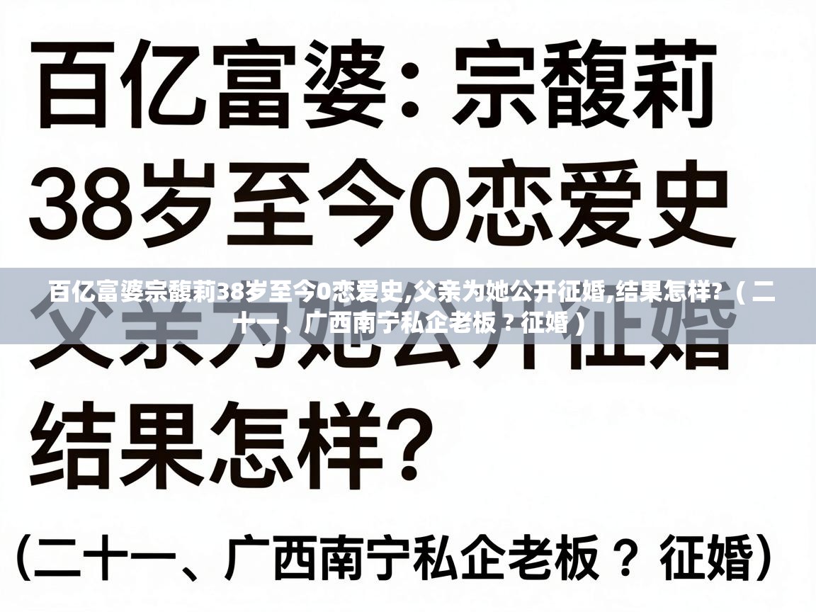  百亿富婆宗馥莉38岁至今0恋爱史,父亲为她公开征婚,结果怎样?  ( 二十一、广西南宁私企老板 ? 征婚 )