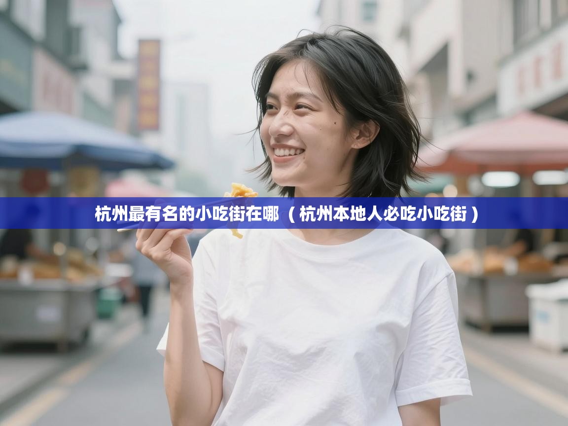  杭州最有名的小吃街在哪  ( 杭州本地人必吃小吃街 )