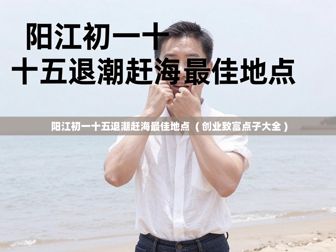  阳江初一十五退潮赶海最佳地点  ( 创业致富点子大全 )