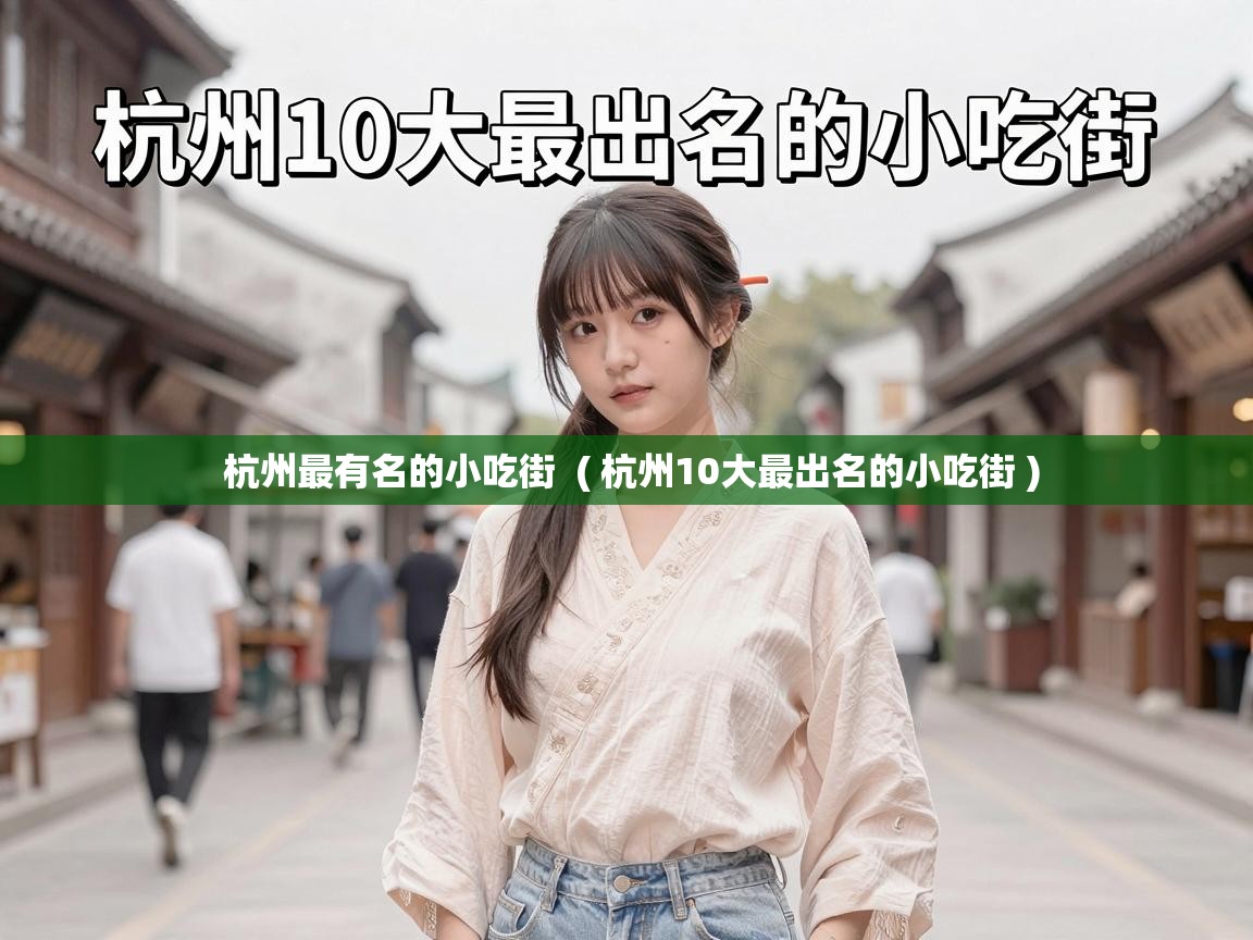  杭州最有名的小吃街  ( 杭州10大最出名的小吃街 )