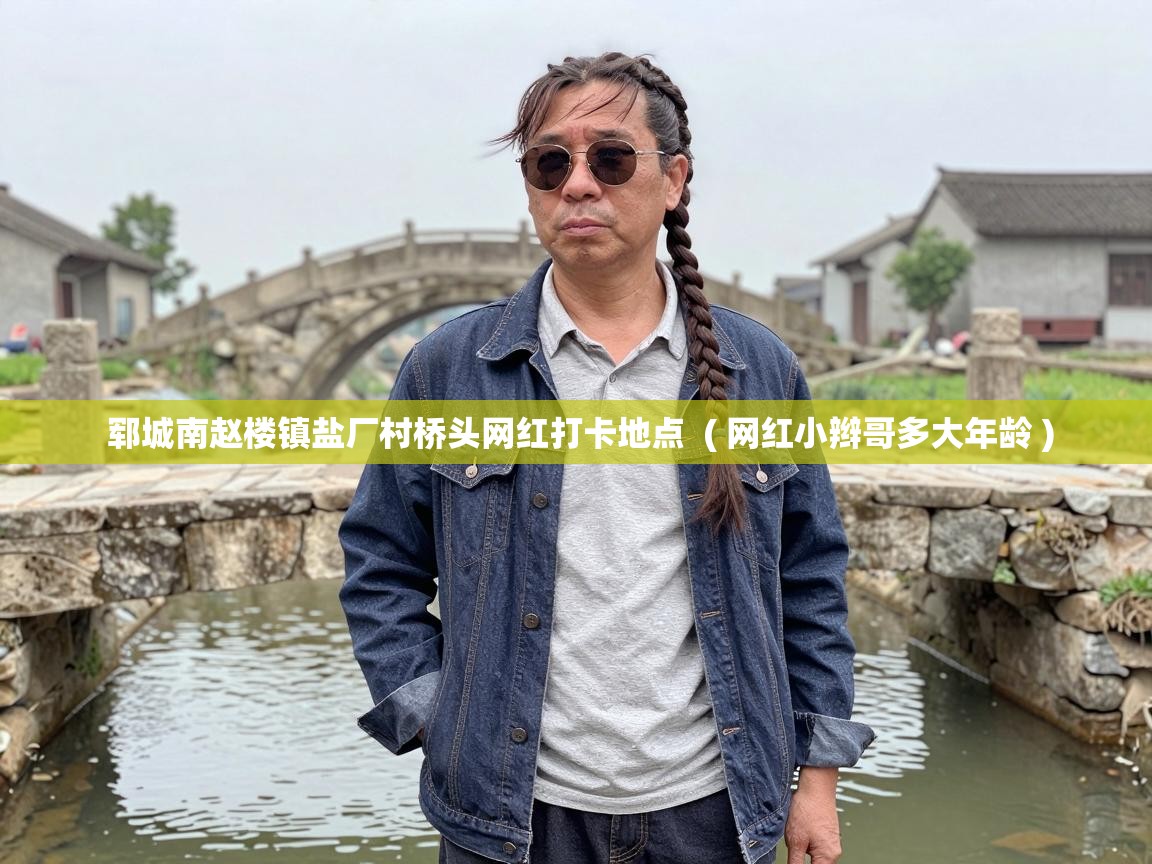  郓城南赵楼镇盐厂村桥头网红打卡地点  ( 网红小辫哥多大年龄 )