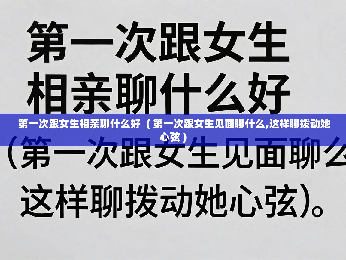  第一次跟女生相亲聊什么好  ( 第一次跟女生见面聊什么,这样聊拨动她心弦 )