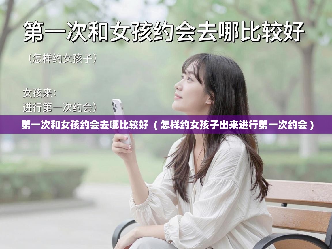  第一次和女孩约会去哪比较好  ( 怎样约女孩子出来进行第一次约会 )