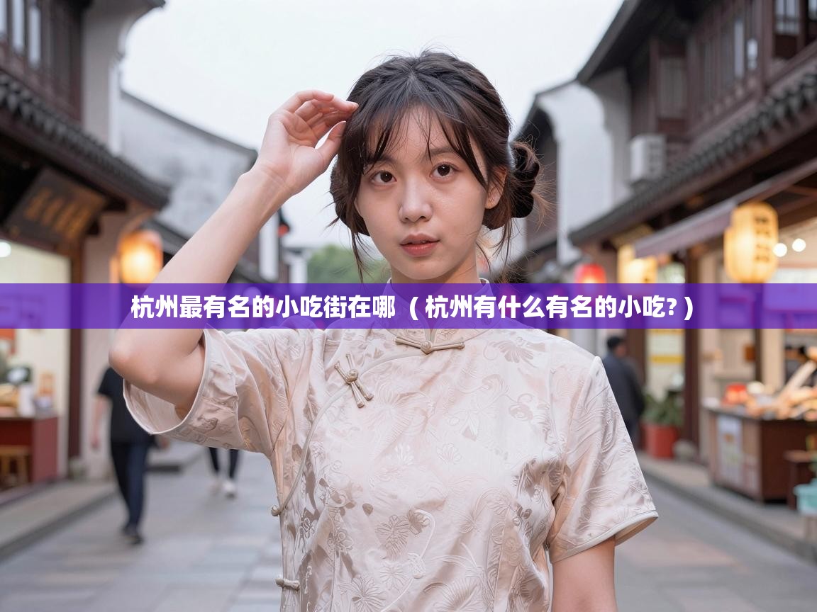  杭州最有名的小吃街在哪  ( 杭州有什么有名的小吃? )