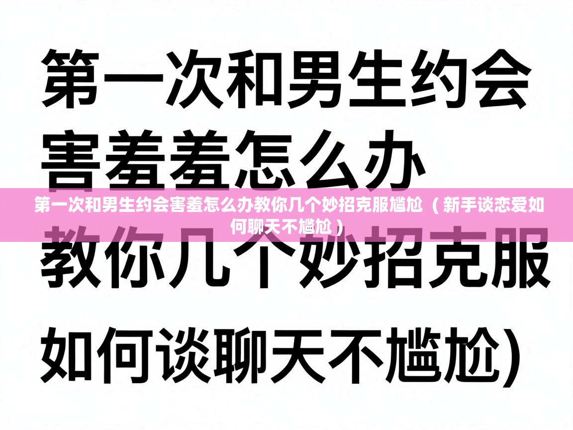  第一次和男生约会害羞怎么办教你几个妙招克服尴尬  ( 新手谈恋爱如何聊天不尴尬 )