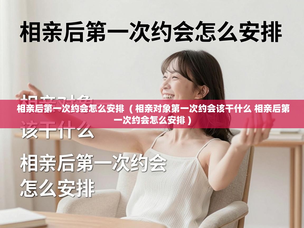  相亲后第一次约会怎么安排  ( 相亲对象第一次约会该干什么 相亲后第一次约会怎么安排 )