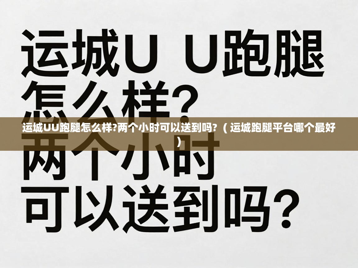  运城UU跑腿怎么样?两个小时可以送到吗?  ( 运城跑腿平台哪个最好 )