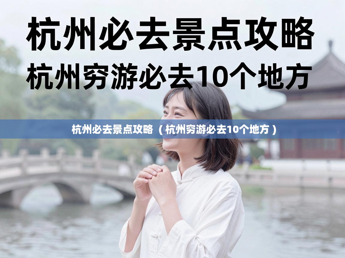  杭州必去景点攻略  ( 杭州穷游必去10个地方 )