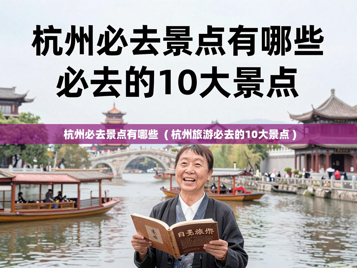 杭州必去景点有哪些  ( 杭州旅游必去的10大景点 )